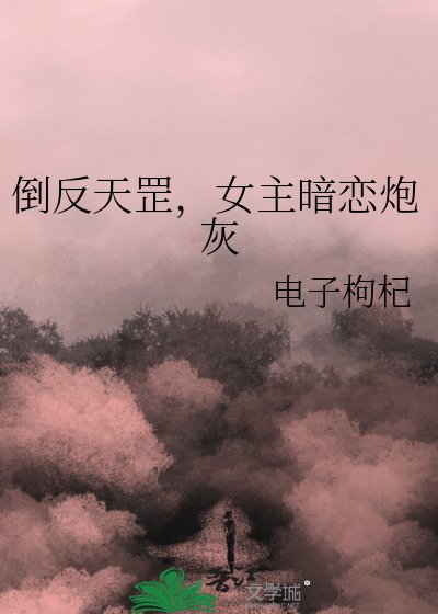 倒反天罡，女主暗恋炮灰